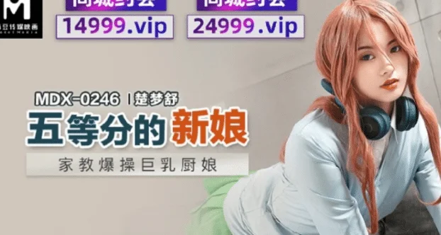 國產AV、SWAG、麻豆傳媒推薦(一):伊芙蝶、潔妮、楚夢舒、溫芮芯、艾熙、蘇暢、魏喬安 14 MDX0246 五等分的新娘 家教爆操巨乳廚娘